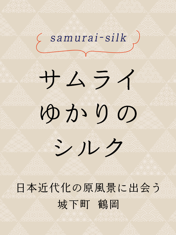 サムライゆかりのシルク 日本近代化の原風景に出会う　城下町 鶴岡
