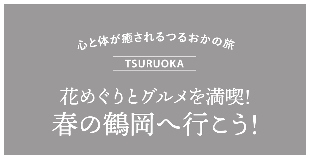心と体が癒されるつるおかの旅　花めぐりとグルメを満喫！　春の鶴岡へ行こう！